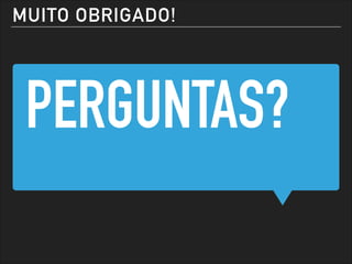 PERGUNTAS?
MUITO OBRIGADO!
 