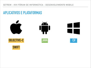 SETREM - XVII FÓRUM DE INFORMÁTICA - DESENVOLVIMENTO MOBILE
APLICATIVOS E PLATAFORMAS
OBJECTIVE-C
SWIFT
JAVA C#
 