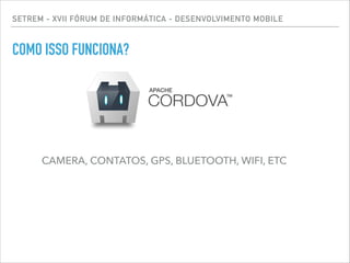 SETREM - XVII FÓRUM DE INFORMÁTICA - DESENVOLVIMENTO MOBILE
COMO ISSO FUNCIONA?
CAMERA, CONTATOS, GPS, BLUETOOTH, WIFI, ETC
 