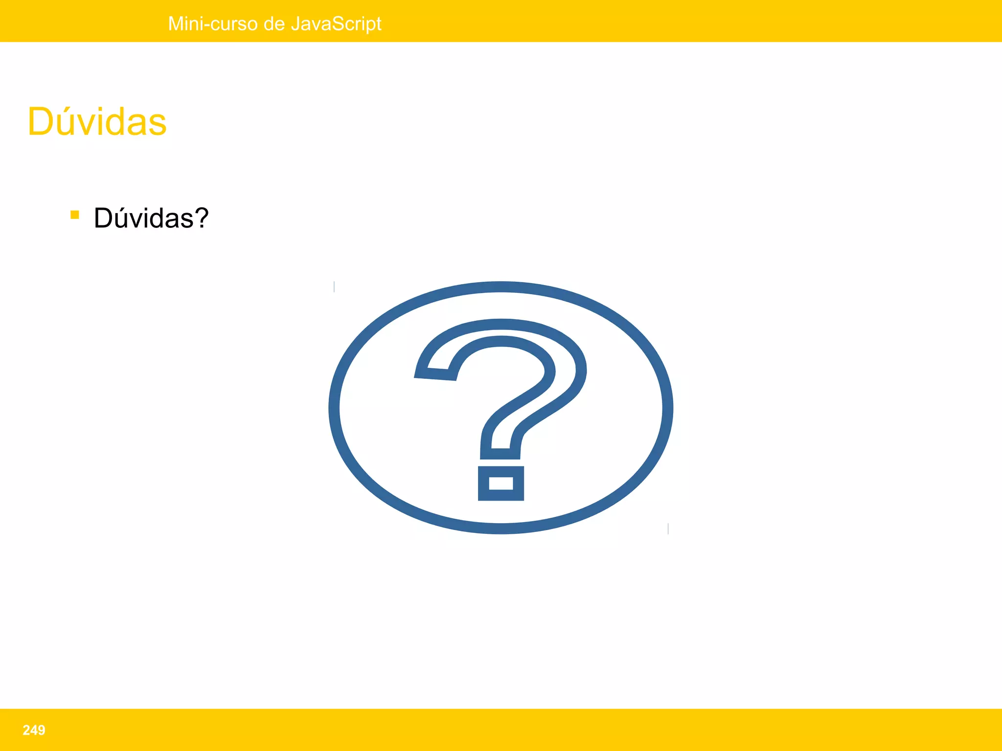 Mini-curso de JavaScript




Dúvidas

       Dúvidas?




249
 