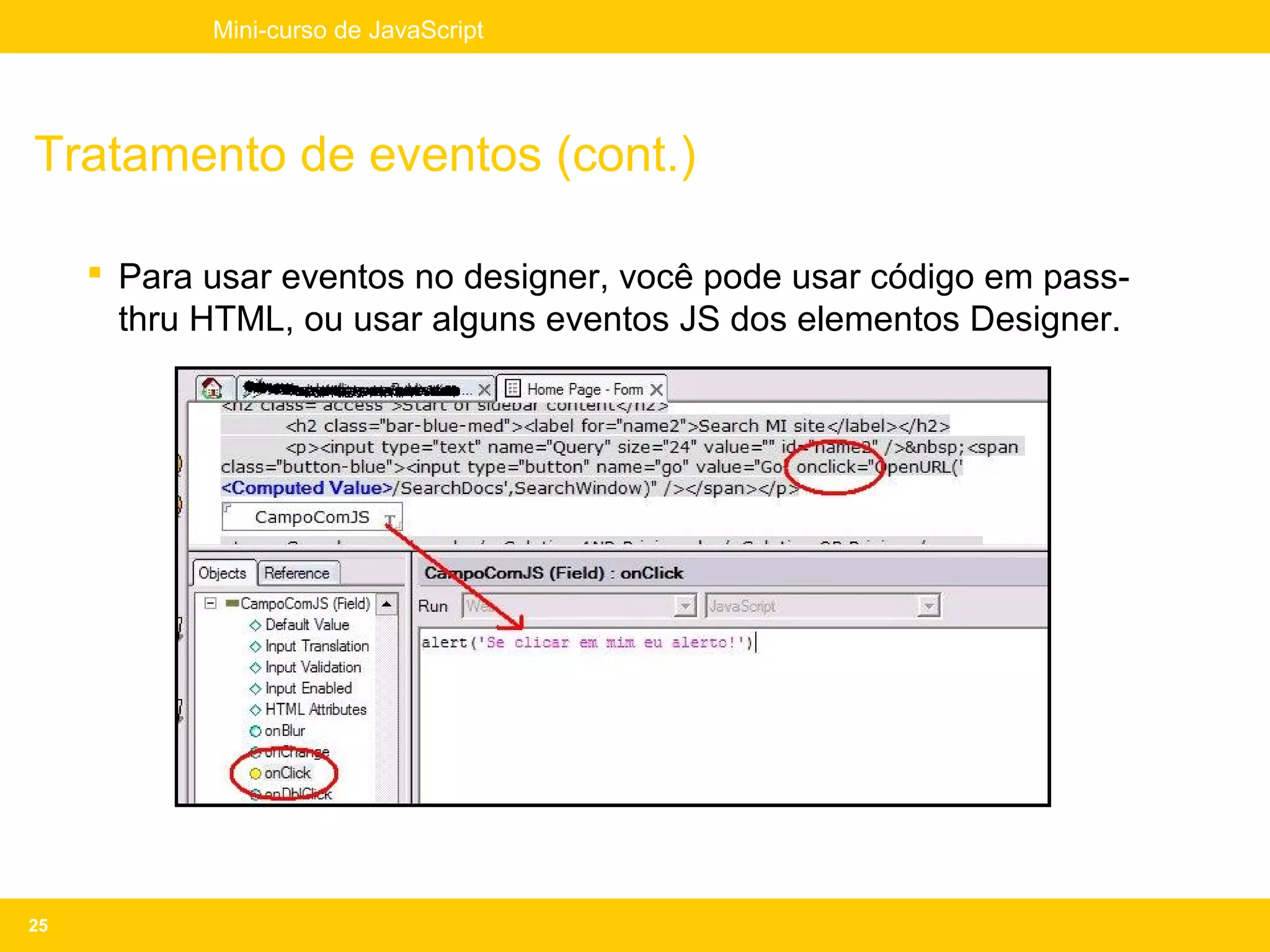 Mini-curso de JavaScript




Tratamento de eventos (cont.)

      Para usar eventos no designer, você pode usar código em pass-
       thru HTML, ou usar alguns eventos JS dos elementos Designer.




25
 