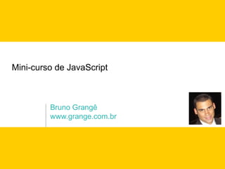 Mini-curso de JavaScript



         Bruno Grangê
         www.grange.com.br
 