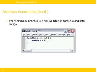 Mini-curso de JavaScript




Arquivos importados (cont.)

      Por exemplo, suponha que o arquivo biblio.js possua o seguinte
       código:




20
 