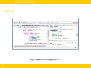 Mini-curso de JavaScript




Firebug




                            https://addons.mozilla.org/firefox/1843/


247
 