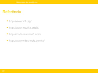 Mini-curso de JavaScript




Referência

       http://www.w3.org/

       http://www.mozilla.org/js/

       http://msdn.microsoft.com/

       http://www.w3schools.com/js/




248
 
