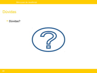 Mini-curso de JavaScript




Dúvidas

       Dúvidas?




249
 