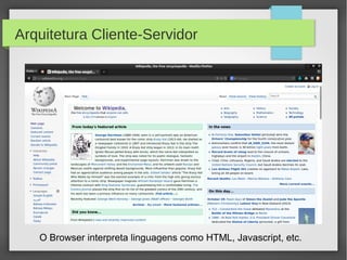 Arquitetura Cliente-Servidor

O Browser interpreta linguagens como HTML, Javascript, etc.

 