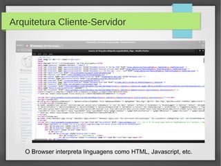 Arquitetura Cliente-Servidor

O Browser interpreta linguagens como HTML, Javascript, etc.

 