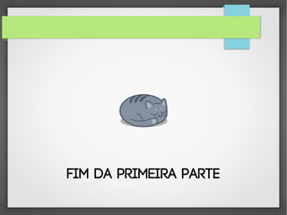 FIM DA PRIMEIRA PARTE

 