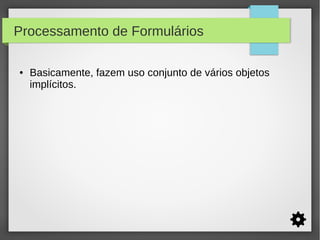 Processamento de Formulários
●

Basicamente, fazem uso conjunto de vários objetos
implícitos.

 