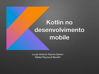 Kotlin no
desenvolvimento
mobile
Lucas Antonio Ramos Sartori
Rafael Reynoud Benetti
 
