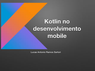 Kotlin no
desenvolvimento
mobile
Lucas Antonio Ramos Sartori
 