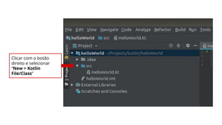 Clicar com o botão
direito e selecionar
“New > Kotlin
File/Class”
 