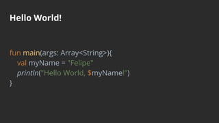 Hello World!
fun main(args: Array<String>){
val myName = "Felipe"
println("Hello World, $myName!")
}
 