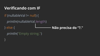 Verificando com IF
if (nullableVal != null) {
println(nullableVal.length)
} else {
println("Empty string.")
}
Não precisa do “?.”
 