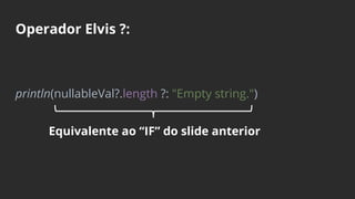 Operador Elvis ?:
println(nullableVal?.length ?: "Empty string.")
Equivalente ao “IF” do slide anterior
 