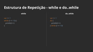Estrutura de Repetição - while e do..while
while
var i = 1
while (i <= 10) {
println(i++)
}
do..while
var i = 1
do {
println(i++)
} while (i <= 10)
 