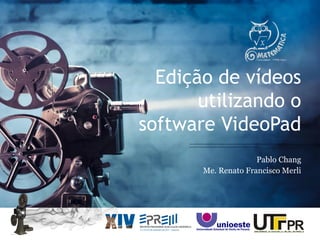 Edição de vídeos
utilizando o
software VideoPad
Pablo Chang
Me. Renato Francisco Merli
 