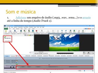 Som e música
1. Adicione um arquivo de áudio (.mp3, .wav, .wma...) e o arraste
até a linha do tempo (Audio Track 1).
 