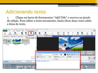 Adicionando texto
1. Clique na barra de ferramentas “Add Title” e escreva na janela
de edição. Para editar o texto novamente, basta clicar duas vezes sobre
a faixa de texto.
 