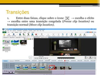 Transições
1. Entre duas faixas, clique sobre o ícone → escolha o efeito
→ escolha entre uma transição congelada (Freeze clip location) ou
transição normal (Move clip location).
 
