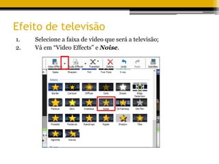 Efeito de televisão
1. Selecione a faixa de vídeo que será a televisão;
2. Vá em “Video Effects” e Noise.
 