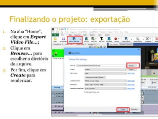 Finalizando o projeto: exportação
1. Na aba “Home”,
clique em Export
Video File...;
2. Clique em
Browse... para
escolher o diretório
do arquivo.
3. Por fim, clique em
Create para
renderizar.
 