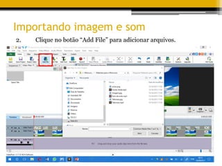 Importando imagem e som
2. Clique no botão “Add File” para adicionar arquivos.
 