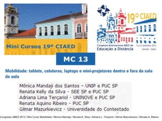 1
Congresso ABED 2013 / Mini Curso Mobilidade / Monica Mandaji / Renata K. Silva / Adriana L. Terçariol / Gilmar Mazurkievicz / Renata A. Ribeiro

 