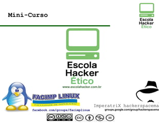 facebook.com/groups/facimplinux
Mini-Curso
www.escolahacker.com.br
ImperatriX hackerspacema
groups.google.com/group/hackerspacema
 