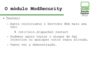 O módulo ModSecurity
● Testes:
– Agora reiniciamos o Servidor Web mais uma
vez:
# /etc/init.d/apache2 restart
– Podemos agora testar o ataque de Sql
Injection ou qualquer outra regra ativada.
– Vamos ver a demonstração.
 