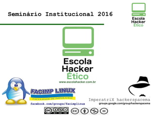 facebook.com/groups/facimplinux
Seminário Institucional 2016
www.escolahacker.com.br
ImperatriX hackerspacema
groups.google.com/group/hackerspacema
 