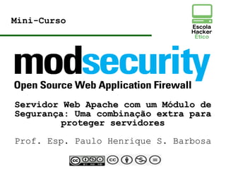 Mini-Curso
Servidor Web Apache com um Módulo deServidor Web Apache com um Módulo de
Segurança: Uma combinação extra paraSegurança: Uma combinação extra para
proteger servidoresproteger servidores
Prof. Esp. Paulo Henrique S. Barbosa
 
