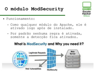 O módulo ModSecurity
● Funcionamento:
– Como qualquer módulo do Apache, ele é
ativado logo após de instalado.
– Por padrão nenhuma regra é ativada,
somente a detecção fica ativados.
 