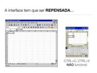A interface tem que ser REPENSADA...




                               CTRL+C, CTRL+V
                                NÃO funciona!
 