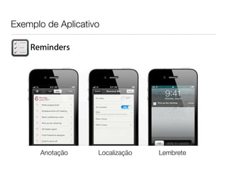 Exemplo de Aplicativo




       Anotação     Localização   Lembrete
 