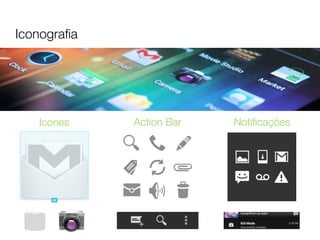 Iconograﬁa




   Icones    Action Bar   Notiﬁcações
 