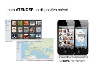 ...para ATENDER ao dispositivo móvel
Somente os elementos
CHAVE se mantém!
 