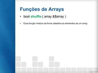 Funções de Arrays
• bool shuffle ( array &$array )
• Essa função mistura de forma aleatória os elementos de um array.
 