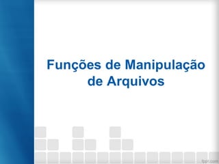 Funções de Manipulação
de Arquivos
 