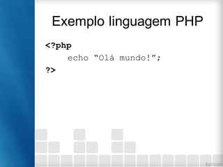 Exemplo linguagem PHP
<?php
echo “Olá mundo!”;
?>
 