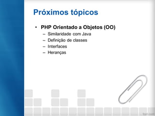 • PHP Orientado a Objetos (OO)
– Similaridade com Java
– Definição de classes
– Interfaces
– Heranças
Próximos tópicos
 