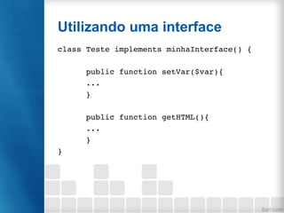 Utilizando uma interface
class Teste implements minhaInterface() {
public function setVar($var){
...
}
public function getHTML(){
...
}
}
 