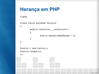 Herança em PHP
<?php
class Carro extends Veiculo
{
public function __construct()
{
$this->quantidadeRodas = 4;
}
}
$carro = new Carro();
$carro->andar();
?>
 