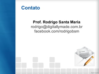 Prof. Rodrigo Santa Maria
rodrigo@digitallymade.com.br
facebook.com/rodrigobsm
Contato
 