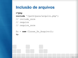 Inclusão de arquivos
<?php
include '/path/para/arquivo.php';
// include_once
// require
// require_once
$o = new Classe_Do_Arquivo();
?>
 