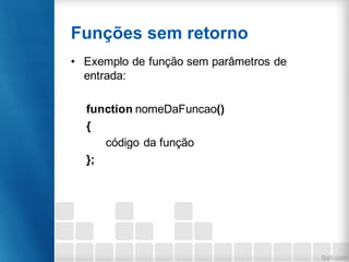 Funções sem retorno
• Exemplo de função sem parâmetros de
entrada:
function nomeDaFuncao()
{
código da função
};
 