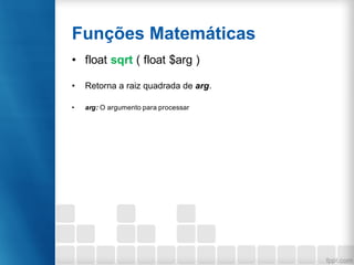 Funções Matemáticas
• float sqrt ( float $arg )
• Retorna a raiz quadrada de arg.
• arg: O argumento para processar
 