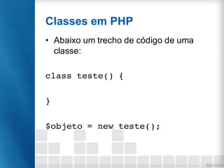 Classes em PHP
• Abaixo um trecho de código de uma
classe:
class teste() {
}
$objeto = new teste();
 