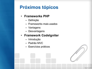 • Frameworks PHP
– Definição
– Frameworks mais usados
– Vantagens
– Desvantagens
• Framework CodeIgniter
– Introdução
– Pa...